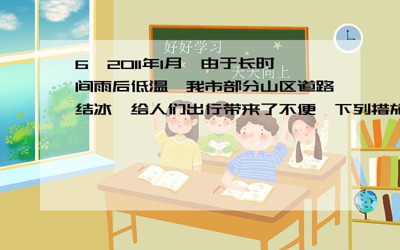 6、2011年1月,由于长时间雨后低温,我市部分山区道路结冰,给人们出行带来了不便,下列措施中与增大摩擦无关的是…………