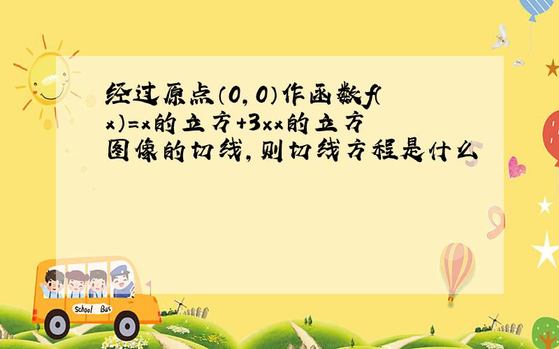 经过原点（0，0）作函数f（x）=x的立方+3×x的立方图像的切线，则切线方程是什么