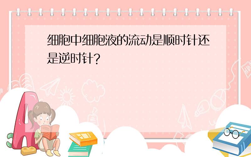 细胞中细胞液的流动是顺时针还是逆时针?