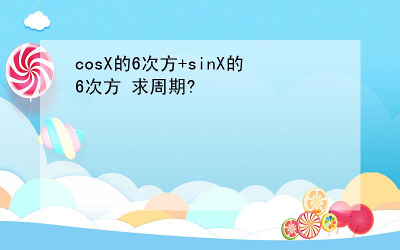 cosX的6次方+sinX的6次方 求周期?