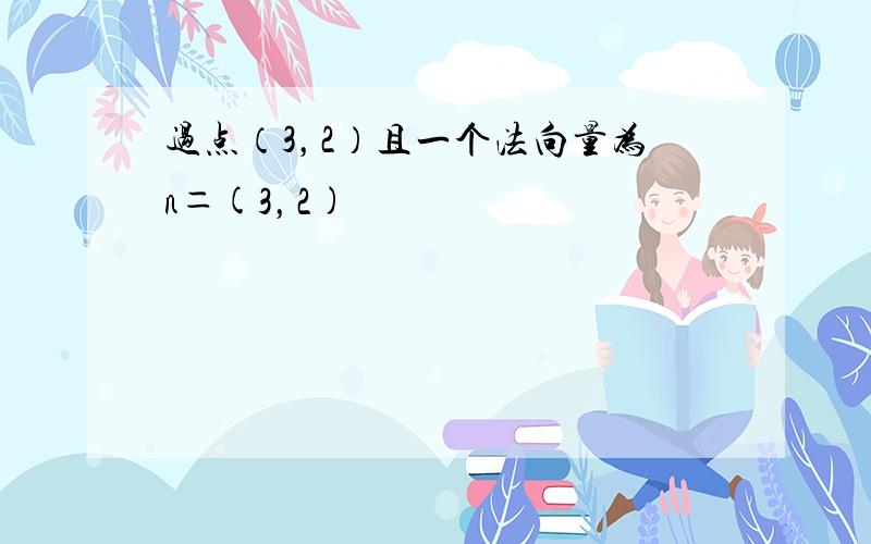 过点（3，2）且一个法向量为n＝(3，2)