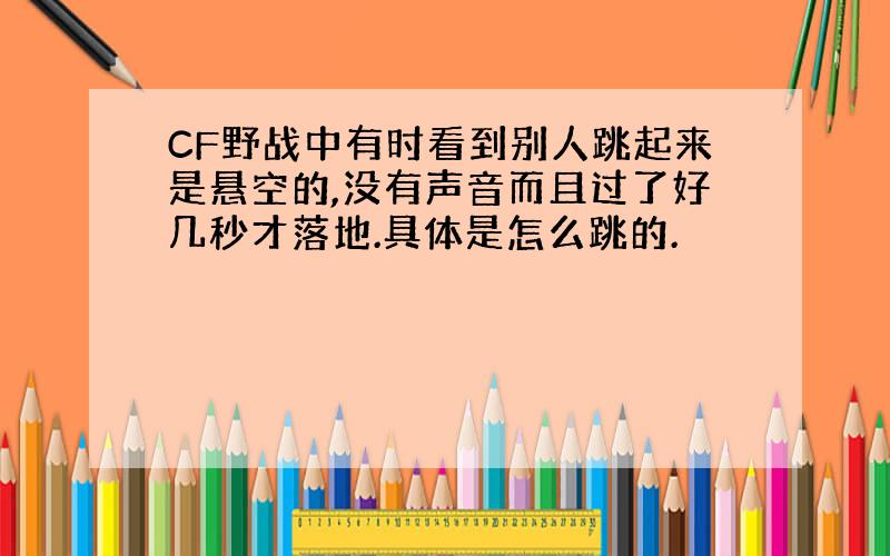 CF野战中有时看到别人跳起来是悬空的,没有声音而且过了好几秒才落地.具体是怎么跳的.