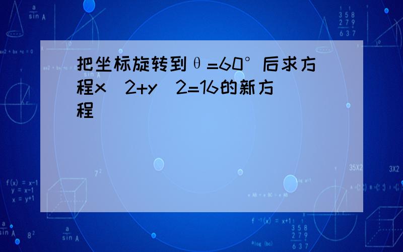 把坐标旋转到θ=60°后求方程x^2+y^2=16的新方程