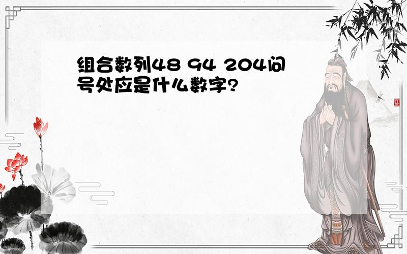 组合数列48 94 204问号处应是什么数字?