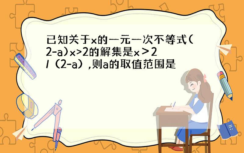 已知关于x的一元一次不等式(2-a)x>2的解集是x＞2/（2-a）,则a的取值范围是