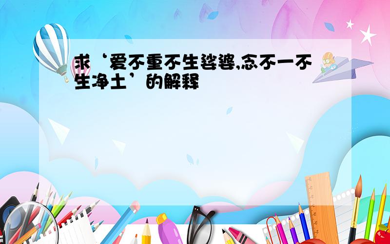 求‘爱不重不生娑婆,念不一不生净土’的解释