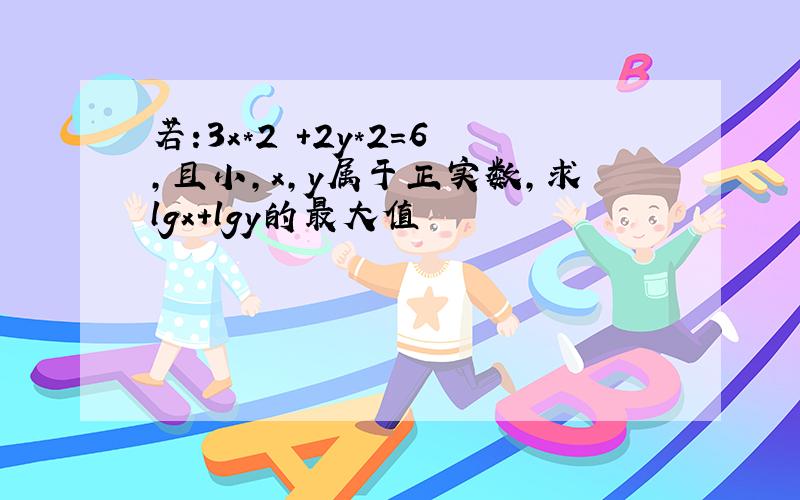 若:3x*2 +2y*2=6,且小,x,y属于正实数,求lgx+lgy的最大值