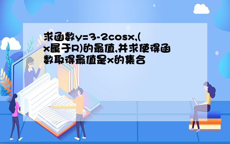 求函数y=3-2cosx,(x属于R)的最值,并求使得函数取得最值是x的集合