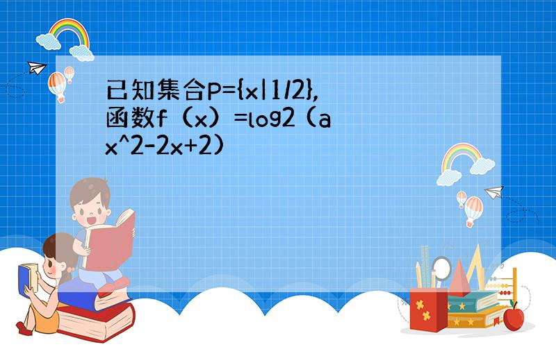 已知集合P={x|1/2},函数f（x）=log2 (ax^2-2x+2)