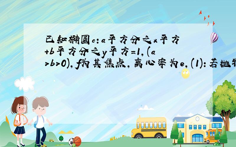 已知椭圆c：a平方分之x平方+b平方分之y平方=1,(a>b>0),f为其焦点,离心率为e,(1):若抛物线y平方=8x