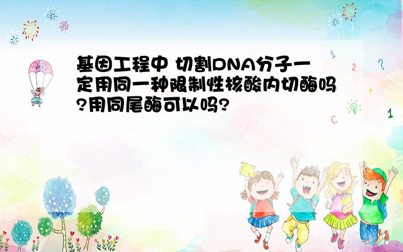 基因工程中 切割DNA分子一定用同一种限制性核酸内切酶吗?用同尾酶可以吗?