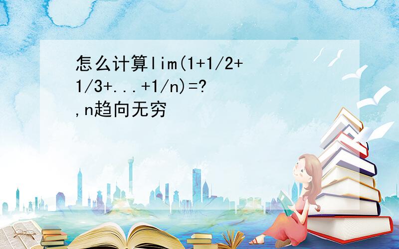 怎么计算lim(1+1/2+1/3+...+1/n)=?,n趋向无穷