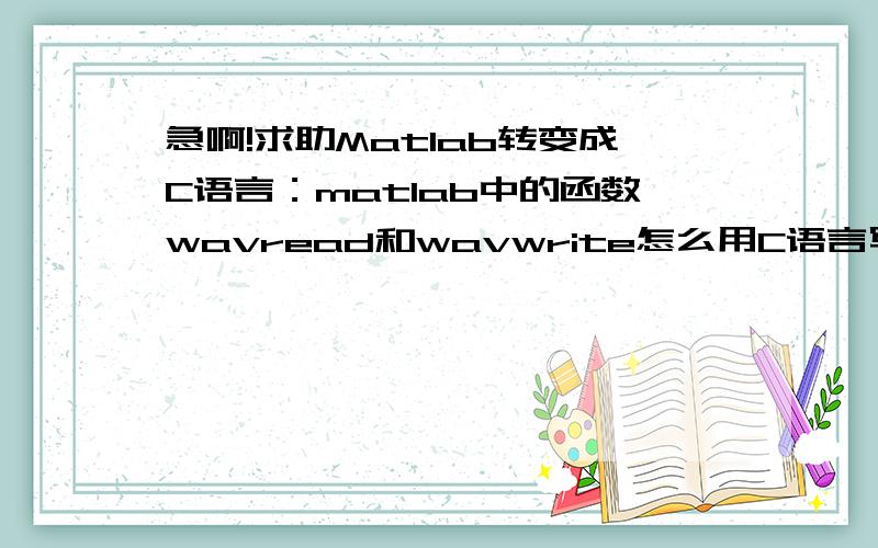 急啊!求助Matlab转变成C语言：matlab中的函数wavread和wavwrite怎么用C语言写啊!