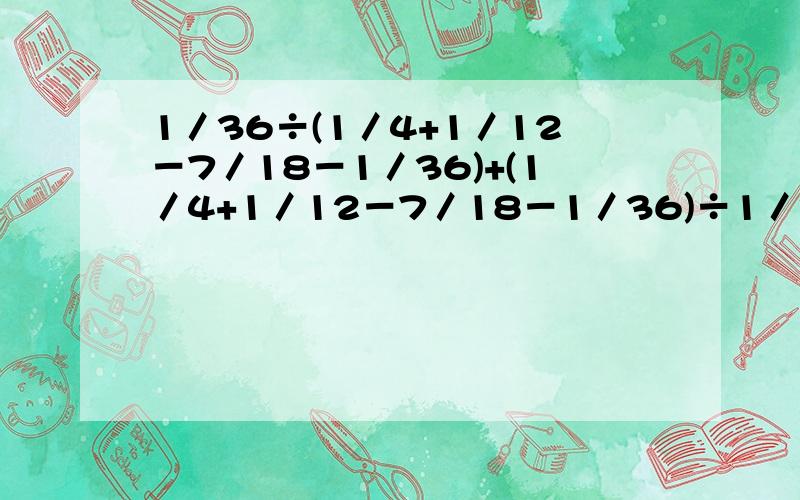 1／36÷(1／4+1／12－7／18－1／36)+(1／4+1／12－7／18－1／36)÷1／36