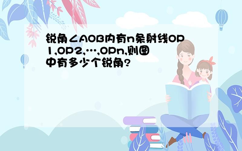 锐角∠AOB内有n条射线OP1,OP2,…,OPn,则图中有多少个锐角?