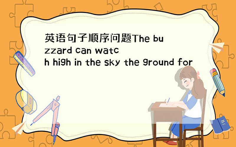 英语句子顺序问题The buzzard can watch high in the sky the ground for