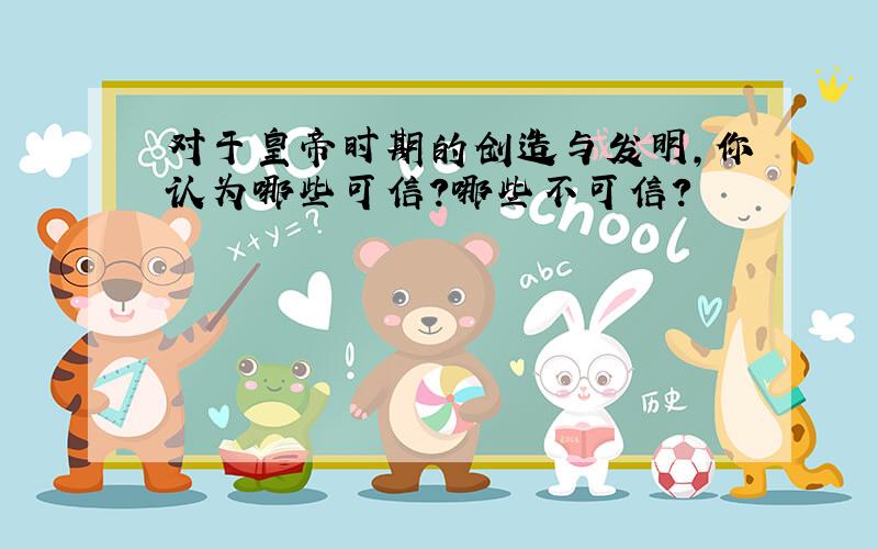 对于皇帝时期的创造与发明,你认为哪些可信?哪些不可信?