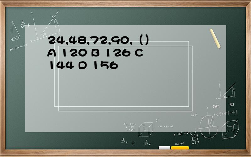 24,48,72,90,（）A 120 B 126 C 144 D 156