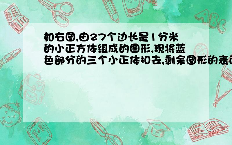 如右图,由27个边长是1分米的小正方体组成的图形,现将蓝色部分的三个小正体扣去,剩余图形的表面几是?、