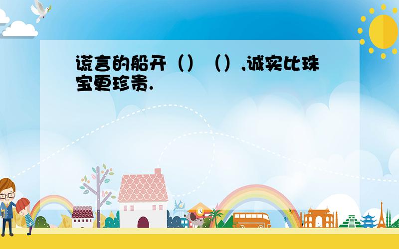 谎言的船开（）（）,诚实比珠宝更珍贵.