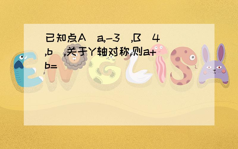 已知点A（a,-3）,B(4,b),关于Y轴对称,则a+b=