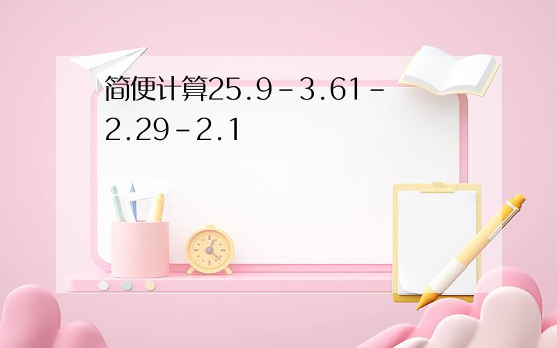 简便计算25.9-3.61-2.29-2.1