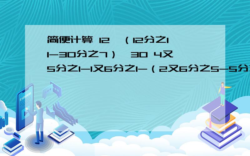 简便计算 12×（12分之11-30分之7）×30 4又5分之1-1又6分之1-（2又6分之5-5分之1） 4.38-1