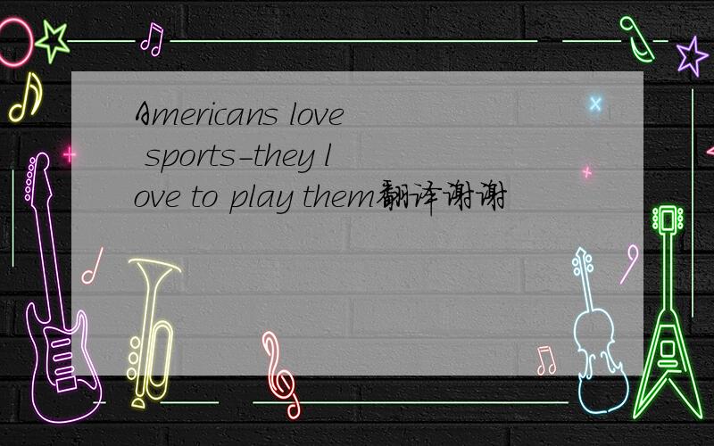 Americans love sports-they love to play them翻译谢谢