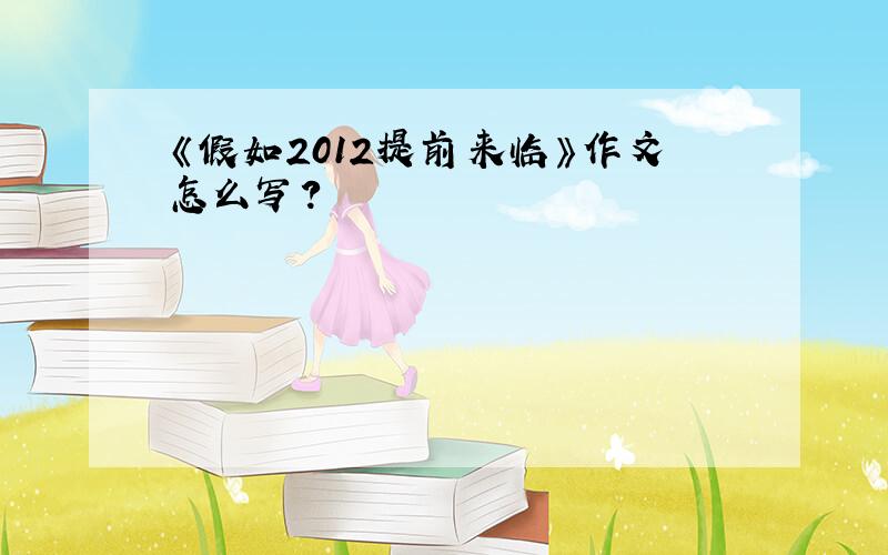 《假如2012提前来临》作文怎么写?