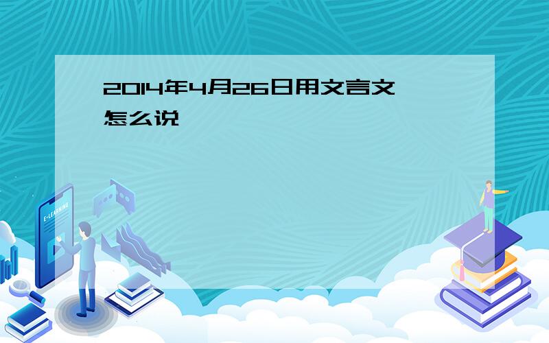 2014年4月26日用文言文怎么说