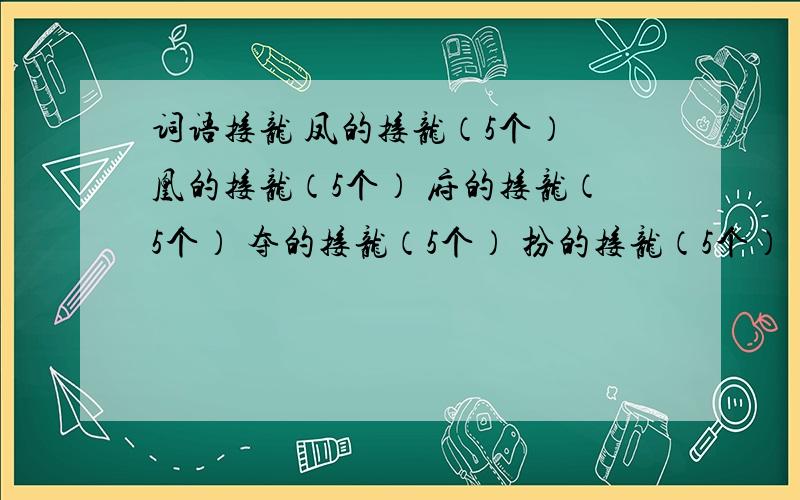 词语接龙 凤的接龙（5个） 凰的接龙（5个） 府的接龙（5个） 夺的接龙（5个） 扮的接龙（5个）