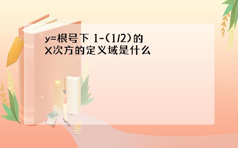 y=根号下 1-(1/2)的X次方的定义域是什么