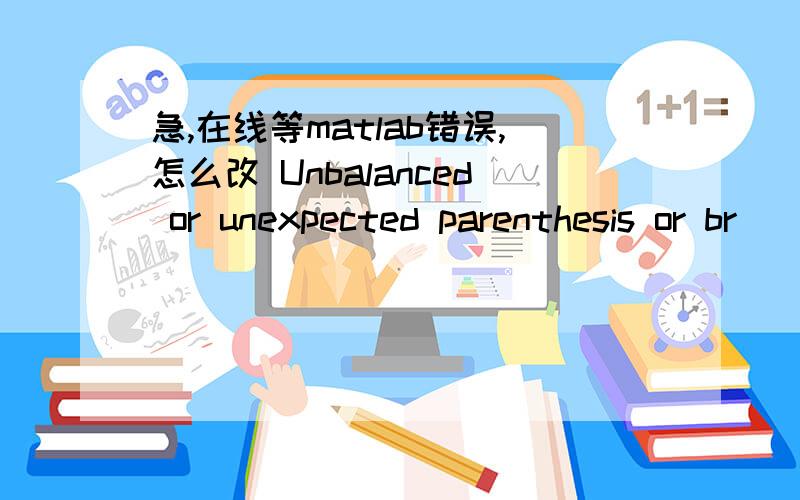 急,在线等matlab错误,怎么改 Unbalanced or unexpected parenthesis or br