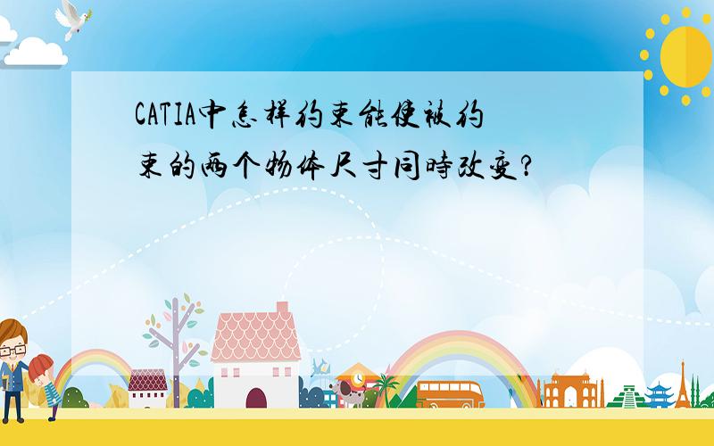 CATIA中怎样约束能使被约束的两个物体尺寸同时改变?