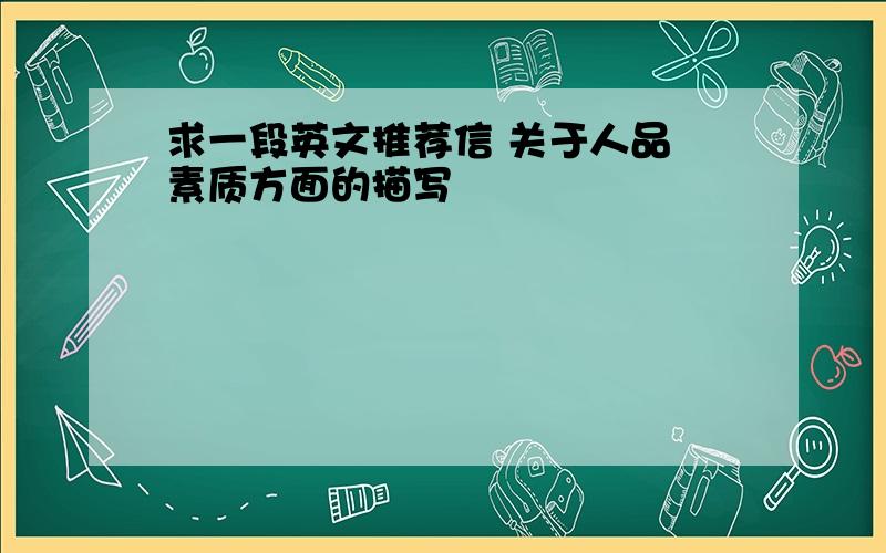 求一段英文推荐信 关于人品 素质方面的描写