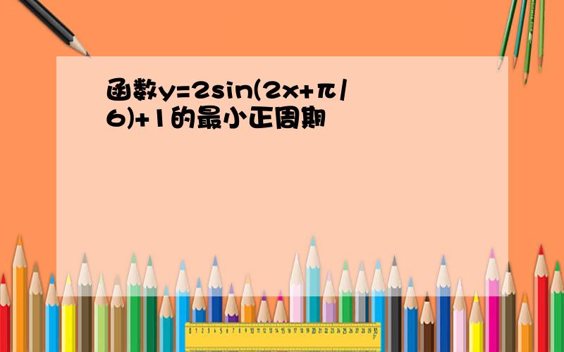 函数y=2sin(2x+π/6)+1的最小正周期