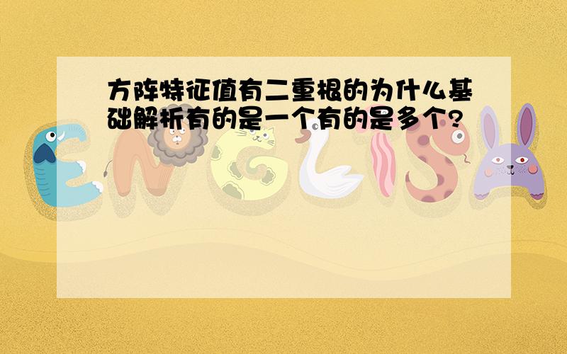 方阵特征值有二重根的为什么基础解析有的是一个有的是多个?