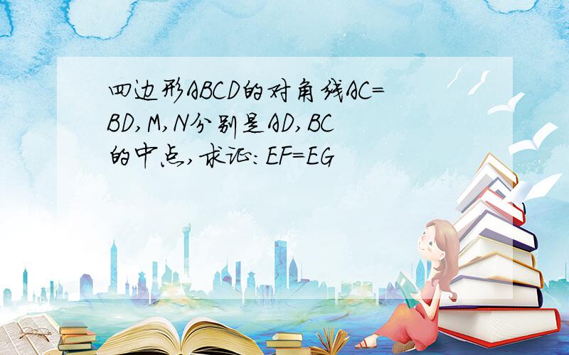 四边形ABCD的对角线AC=BD,M,N分别是AD,BC的中点,求证：EF=EG