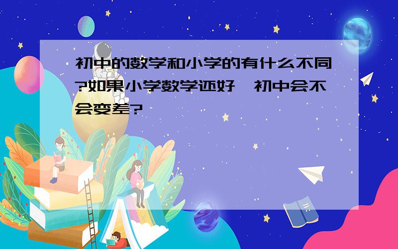 初中的数学和小学的有什么不同?如果小学数学还好,初中会不会变差?