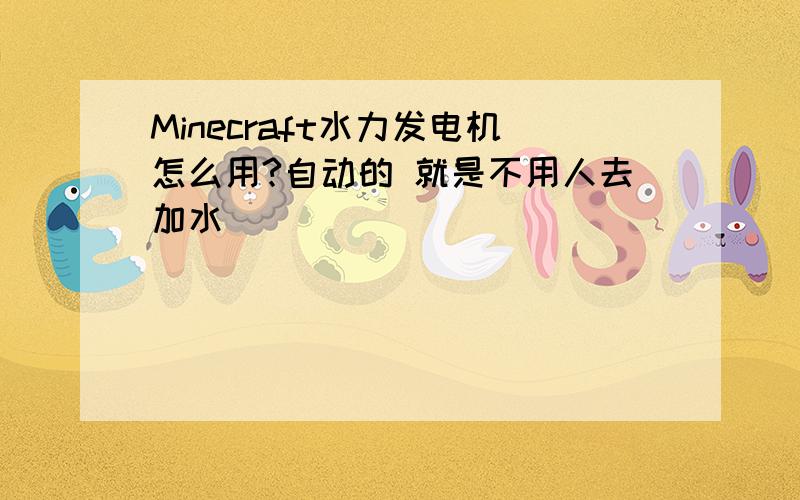 Minecraft水力发电机怎么用?自动的 就是不用人去加水