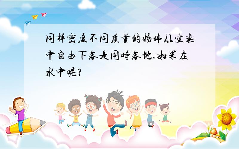 同样密度不同质量的物体从空气中自由下落是同时落地,如果在水中呢?