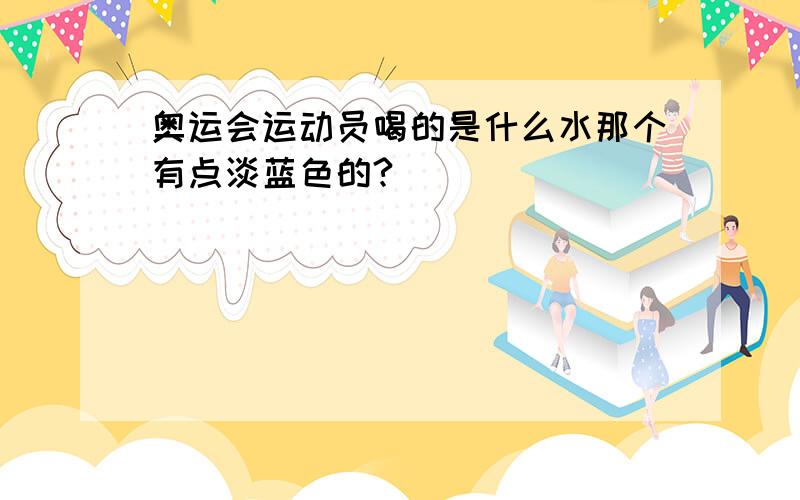 奥运会运动员喝的是什么水那个有点淡蓝色的?