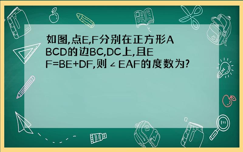 如图,点E,F分别在正方形ABCD的边BC,DC上,且EF=BE+DF,则∠EAF的度数为?