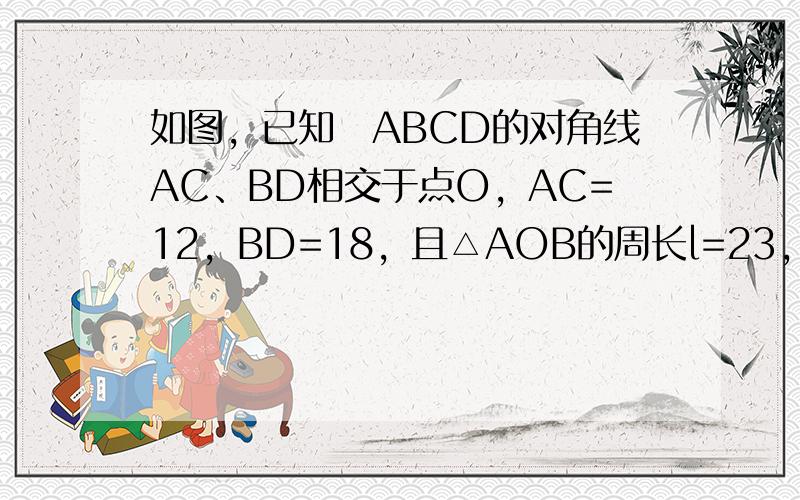 如图，已知▱ABCD的对角线AC、BD相交于点O，AC=12，BD=18，且△AOB的周长l=23，求AB的长．