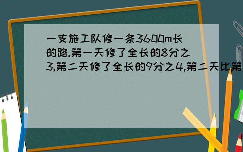 一支施工队修一条3600m长的路.第一天修了全长的8分之3,第二天修了全长的9分之4,第二天比第