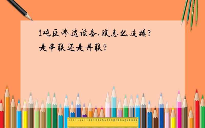 1吨反渗透设备,膜怎么连接?是串联还是并联?