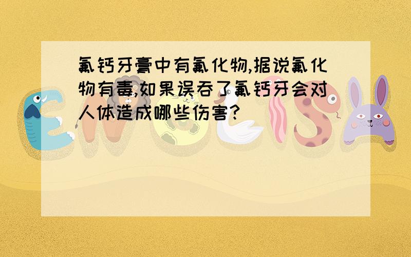 氟钙牙膏中有氟化物,据说氟化物有毒,如果误吞了氟钙牙会对人体造成哪些伤害?