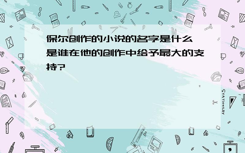 保尔创作的小说的名字是什么,是谁在他的创作中给予最大的支持?