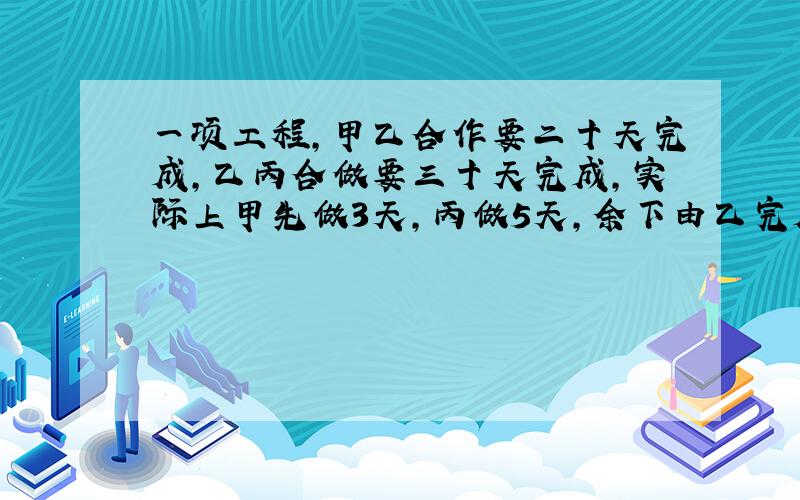 一项工程,甲乙合作要二十天完成,乙丙合做要三十天完成,实际上甲先做3天,丙做5天,余下由乙完成,已知甲