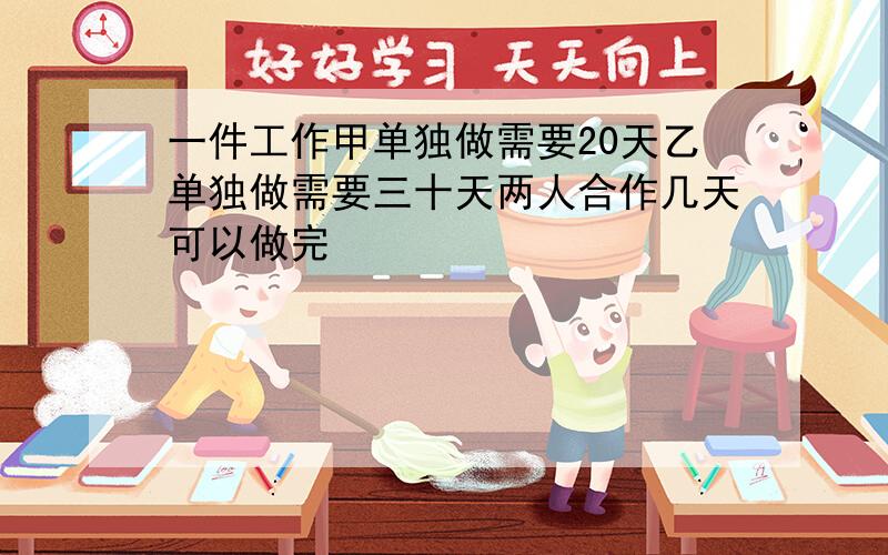 一件工作甲单独做需要20天乙单独做需要三十天两人合作几天可以做完